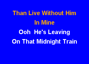 Than Live Without Him
In Mine

Ooh He's Leaving
On That Midnight Train