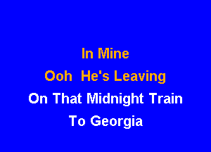 In Mine

Ooh He's Leaving
On That Midnight Train
To Georgia