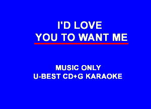 I'D LOVE
YOU TO WANT ME

MUSIC ONLY
U-BEST CD G KARAOKE