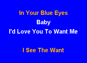 In Your Blue Eyes
Baby
I'd Love You To Want Me

I See The Want