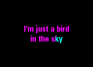 I'm just a bird

in the sky