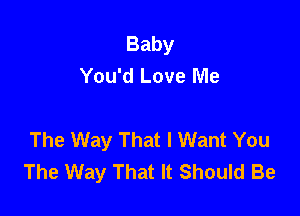 Baby
You'd Love Me

The Way That I Want You
The Way That It Should Be