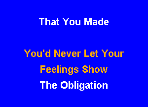 That You Made

You'd Never Let Your
Feelings Show
The Obligation