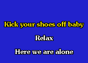 Kick your show off baby

Relax

Here we are alone