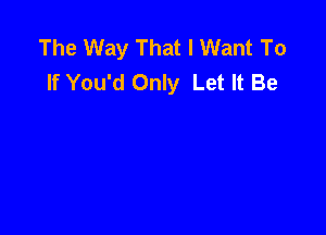 The Way That I Want To
If You'd Only Let It Be