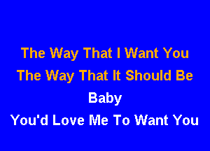 The Way That I Want You
The Way That It Should Be

Baby
You'd Love Me To Want You