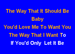 The Way That It Should Be
Baby
You'd Love Me To Want You

The Way That I Want To
If You'd Only Let It Be