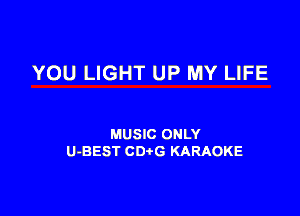 YOU LIGHT UP MY LIFE

MUSIC ONLY
U-BEST CDtG KARAOKE