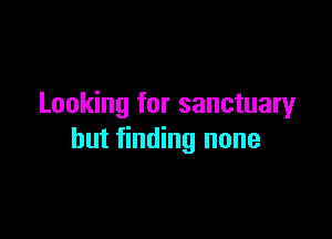 Looking for sanctuary

but finding none