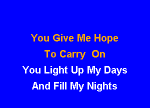 You Give Me Hope

To Carry On
You Light Up My Days
And Fill My Nights