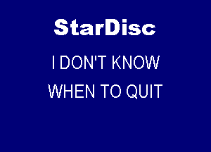 Starlisc
I DON'T KNOW

WHEN TO QUIT