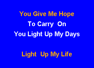 You Give Me Hope
To Carry On
You Light Up My Days

Light Up My Life