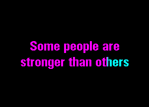 Some people are

stronger than others