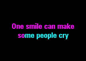 One smile can make

some people cry