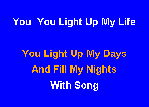 You You Light Up My Life

You Light Up My Days

And Fill My Nights
With Song