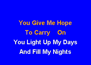 You Give Me Hope

To Carry On
You Light Up My Days
And Fill My Nights