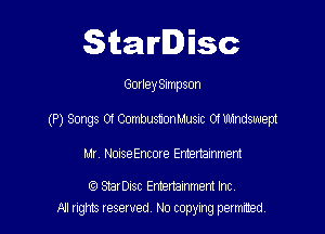 Starlisc

Gorley Simpson

(P) Songs Of CombustionMusnc 01 Windswept

Mr. Noise Encore Emertalnmem

(Q StarDisc Emertammem Inc
A! rights resaved, No copyrng pemxted,