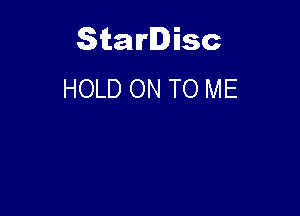 Starlisc
HOLD ON TO ME