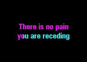 There is no pain

you are receding