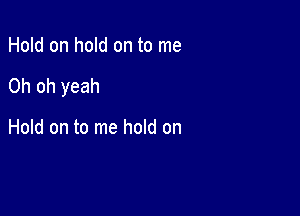 Hold on hold on to me

Oh oh yeah

Hold on to me hold on