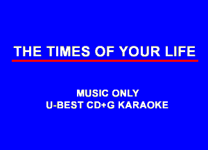THE TIMES OF YOUR LIFE

MUSIC ONLY
U-BEST CDtG KARAOKE