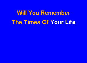 Will You Remember
The Times Of Your Life