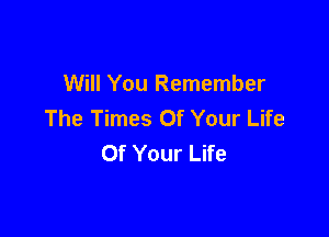 Will You Remember
The Times Of Your Life

Of Your Life