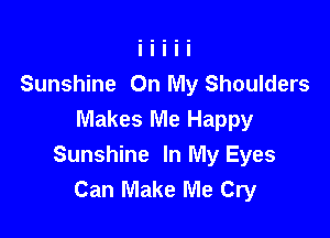 Sunshine On My Shoulders

Makes Me Happy
Sunshine In My Eyes
Can Make Me Cry