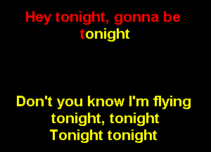 Hey tonight, gonna be
tonight

Don't you know I'm flying
tonight, tonight
Tonight tonight