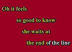 011 it feels

so good to know

she waits at

the end of the line