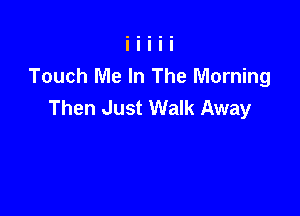 Touch Me In The Morning
Then Just Walk Away