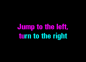 Jump to the left,

turn to the right