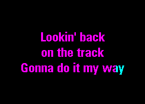 Lookin' hack

on the track
Gonna do it my wayr