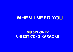 WHEN I NEED YOU

MUSIC ONLY
U-BEST CDtG KARAOKE