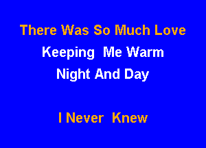 There Was So Much Love
Keeping Me Warm
Night And Day

I Never Knew