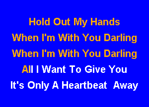 Hold Out My Hands
When I'm With You Darling
When I'm With You Darling

All I Want To Give You
It's Only A Heartbeat Away