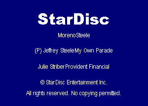 Starlisc

Moreno Steele

(P) Jamey SteeleMy Own Parade

Julie StiberPromdem Financial

StarDisc Emertainmem Inc
A1 rights resewed N0 copying pemrted
