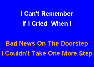 I Can't Remember
If I Cried When I

Bad News On The Doorstep
l Couldn't Take One More Step