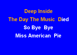 Deep Inside
The Day The Music Died

So Bye Bye
Miss American Pie