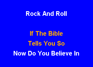 Rock And Roll

If The Bible

Tells You 80
Now Do You Believe In