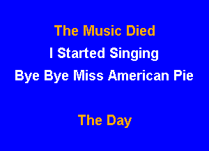 The Music Died
I Started Singing

Bye Bye Miss American Pie

The Day