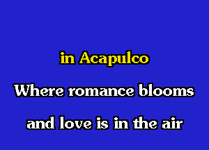in Acapulco

Where romance blooms

and love is in the air