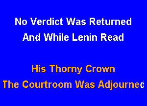No Verdict Was Returned
And While Lenin Read

His Thorny Crown
The Courtroom Was Adjourned