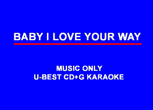 BABY I LOVE YOUR WAY

MUSIC ONLY
U-BEST CDtG KARAOKE