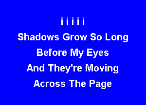Shadows Grow So Long

Before My Eyes
And They're Moving
Across The Page
