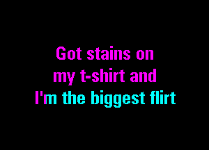 Got stains on

my t-shirt and
I'm the biggest flirt