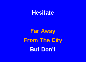 Hesitate

Far Away
From The City
But Don't