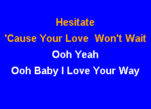Hesitate
'Cause Your Love Won't Wait
Ooh Yeah

Ooh Baby I Love Your Way