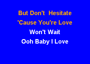 But Don't Hesitate
'Cause You're Love
Won't Wait

Ooh Baby I Love