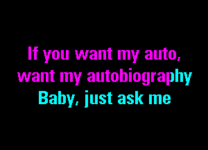If you want my auto,

want my autobiography
Baby, iust ask me